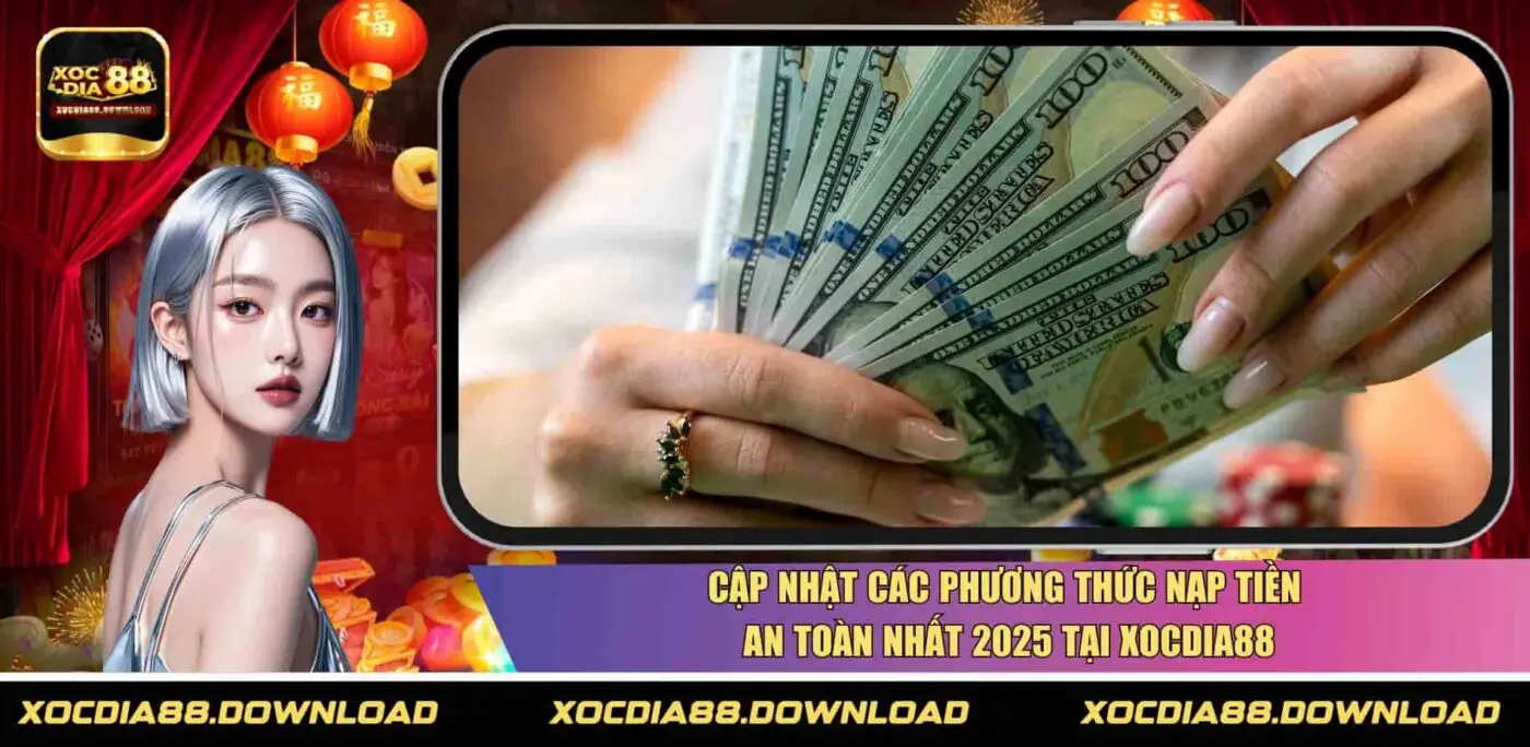 Cập nhật các phương thức nạp tiền an toàn nhất 2025 tại XOCDIA88