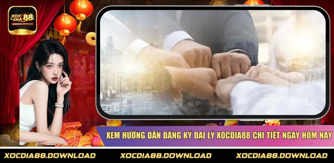 Xem hướng dẫn đăng ký đại lý XOCDIA88 chi tiết ngay hôm nay
