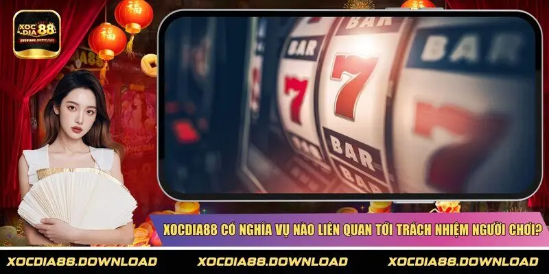 XOCDIA88 có nghĩa vụ nào liên quan tới trách nhiệm người chơi?