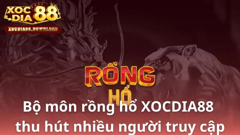Bộ môn rồng hổ XOCDIA88 thu hút nhiều người truy cập